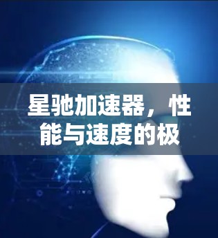 星驰加速器，性能与速度的极致对话