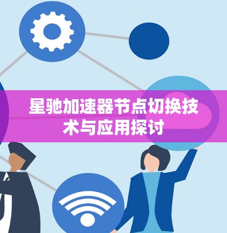 星驰加速器节点切换技术与应用探讨