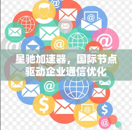 星驰加速器，国际节点驱动企业通信优化