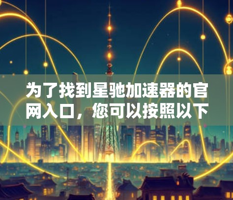 为了找到星驰加速器的官网入口，您可以按照以下步骤操作