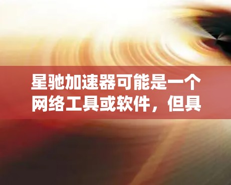 星驰加速器可能是一个网络工具或软件，但具体功能和用途取决于开发者的设计。翻墙下载通常涉及绕过网络访问限制，例如通过代理服务器、VPN或其他方法访问被限制的网站或资源