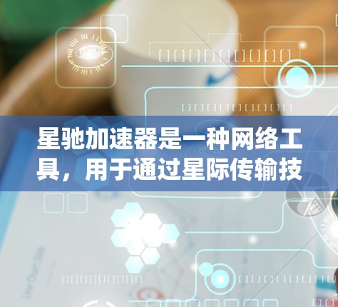 星驰加速器是一种网络工具，用于通过星际传输技术实现加速访问互联网资源，但它的翻墙功能主要是用来绕过网络限制，访问被当地网络管理员封锁的网站或服务。以下是一些关于星驰加速器翻墙网络的基本信息和注意事项
