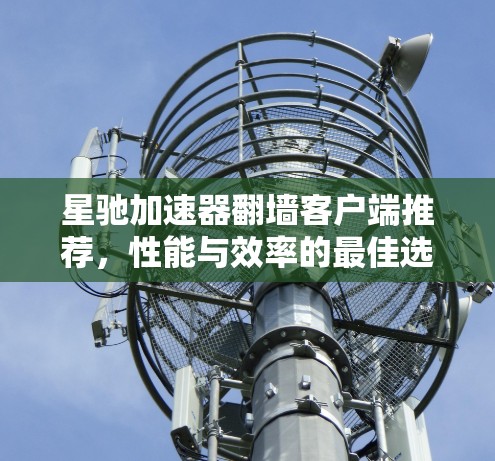 星驰加速器翻墙客户端推荐，性能与效率的最佳选择
