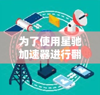 为了使用星驰加速器进行翻墙，以下是详细的步骤和推荐工具