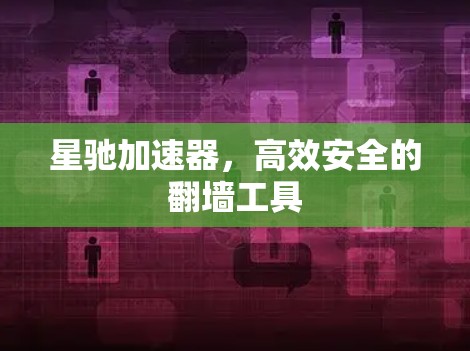 星驰加速器，高效安全的翻墙工具