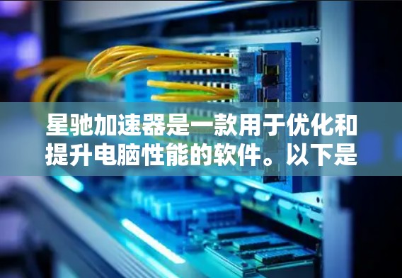 星驰加速器是一款用于优化和提升电脑性能的软件。以下是对该软件的详细分析和总结