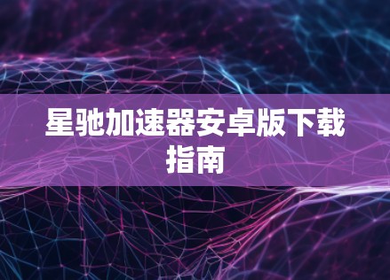 星驰加速器安卓版下载指南
