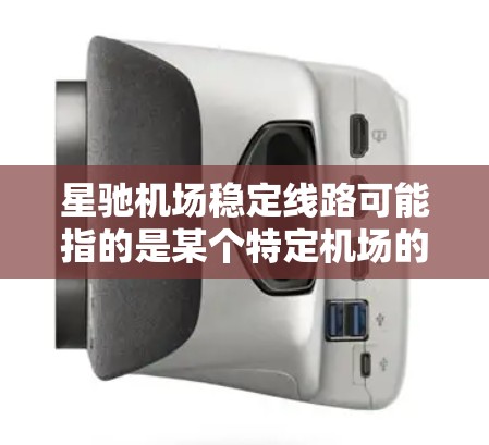 星驰机场稳定线路可能指的是某个特定机场的稳定运行线路，例如交通线路或信息传输线路。如果你指的是台湾台南星驰国际机场（台湾台南的主要机场）那么关于该机场的稳定线路可能涉及以下几个方面