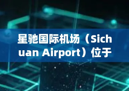 星驰国际机场（Sichuan Airport）位于中国四川省成都市，是一个重要的航空枢纽，主要服务于西南地区。以下是关于星驰机场全球节点的一些信息