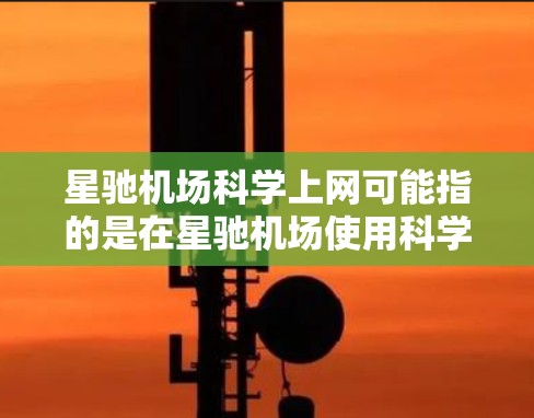 星驰机场科学上网可能指的是在星驰机场使用科学的上网技术来提供高速、稳定的互联网服务。以下是一些可能的解释和相关信息
