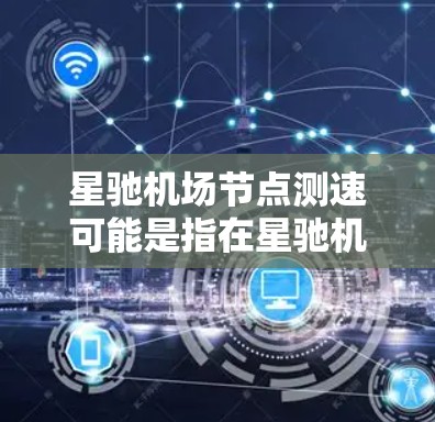 星驰机场节点测速可能是指在星驰机场的某个节点进行网络测速测试。以下是一些可能的解释和步骤