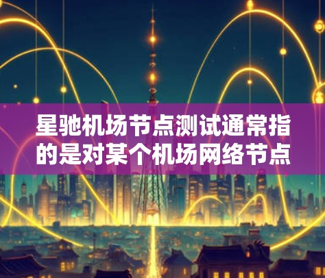 星驰机场节点测试通常指的是对某个机场网络节点的性能、稳定性和安全性进行测试的过程。这些测试可能包括但不限于以下几个方面