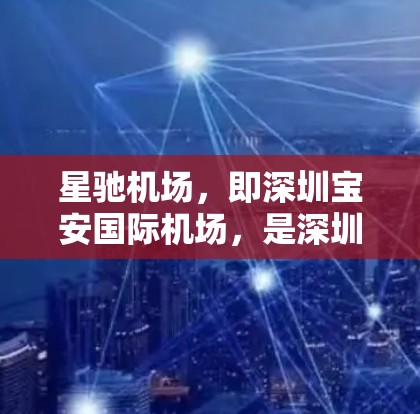 星驰机场，即深圳宝安国际机场，是深圳的一座重要机场。以下是关于星驰机场国际线路的详细介绍
