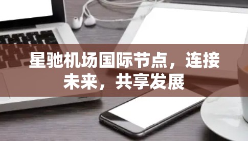 星驰机场国际节点，连接未来，共享发展
