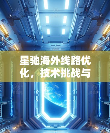 星驰海外线路优化，技术挑战与未来发展