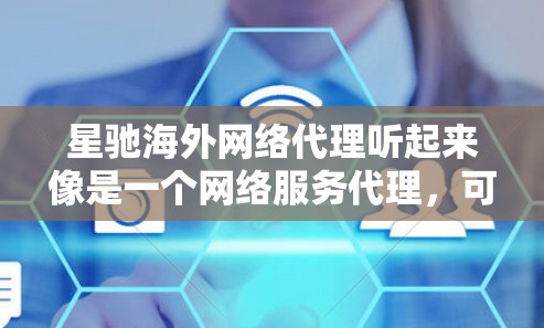 星驰海外网络代理听起来像是一个网络服务代理，可能涉及到国际互联网连接、数据传输或网络优化等方面。以下是一些可能的解释和分析