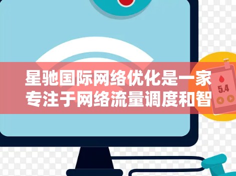 星驰国际网络优化是一家专注于网络流量调度和智能分配的服务提供商，主要为电商、金融、教育等行业提供高性能网络解决方案。以下是对星驰国际网络优化的详细分析