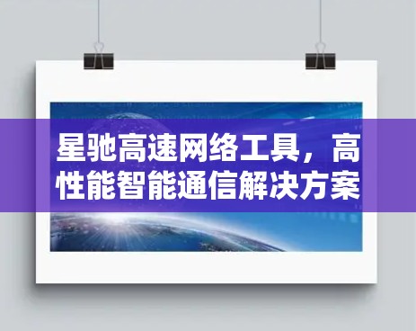 星驰高速网络工具，高性能智能通信解决方案