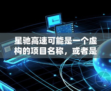 星驰高速可能是一个虚构的项目名称，或者是某个特定领域项目的代号。如果你指的是某个具体的项目或技术，可能需要更多的背景信息来提供更准确的解释