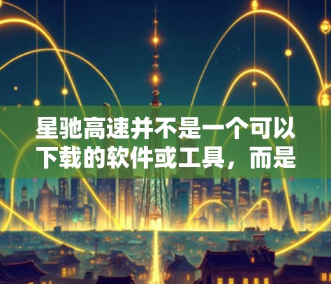 星驰高速并不是一个可以下载的软件或工具，而是一个高铁运营项目。如果你需要有关星驰高速的信息或资料，可以通过以下途径获取