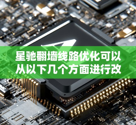 星驰翻墙线路优化可以从以下几个方面进行改进和优化，以提升翻墙的速度、稳定性和安全性。以下是一些常见的优化方向和方法