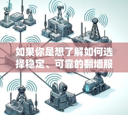 如果你是想了解如何选择稳定、可靠的翻墙服务或工具，可以考虑以下几点