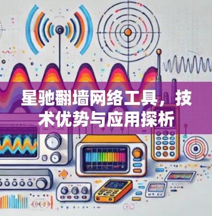 星驰翻墙网络工具，技术优势与应用探析