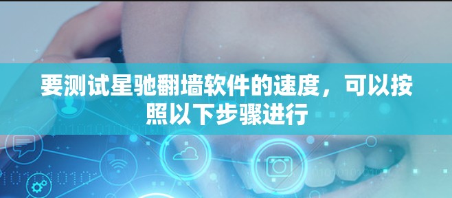 要测试星驰翻墙软件的速度，可以按照以下步骤进行