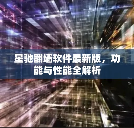 星驰翻墙软件最新版，功能与性能全解析