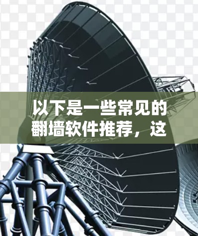 以下是一些常见的翻墙软件推荐，这些都是经过验证的，且在一定程度上遵守版权法规的工具