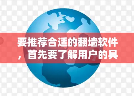 要推荐合适的翻墙软件，首先要了解用户的具体需求和使用场景。以下是一些常见的翻墙软件推荐，涵盖了不同的需求和使用场景