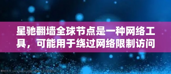 星驰翻墙全球节点是一种网络工具，可能用于绕过网络限制访问某些网站。但是，使用此类工具可能涉及法律和道德问题，具体情况可能因国家和地区而异。在中国，使用翻墙软件可能被认为是违法的，可能会导致法律后果