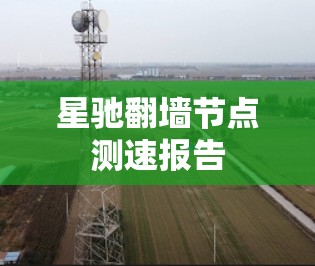 星驰翻墙节点测速报告