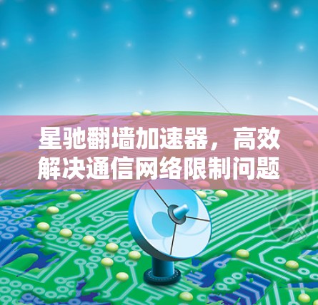星驰翻墙加速器，高效解决通信网络限制问题