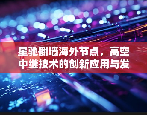 星驰翻墙海外节点，高空中继技术的创新应用与发展