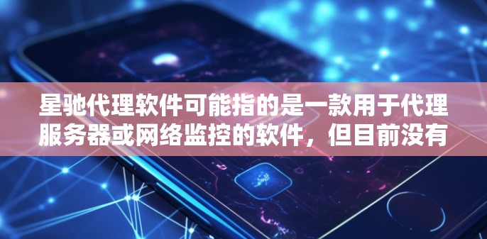 星驰代理软件可能指的是一款用于代理服务器或网络监控的软件，但目前没有确切的信息表明有一个名为星驰的代理软件。以下是一些可能的建议