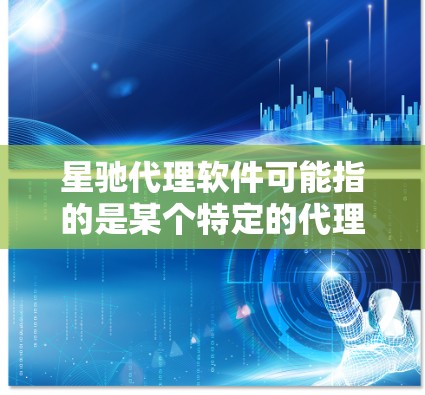 星驰代理软件可能指的是某个特定的代理软件或代理工具，用于代理流量、数据转发或其他网络相关的功能。由于星驰可能是某个公司或产品的名称，因此具体的功能和特性可能因版本或用途而有所不同