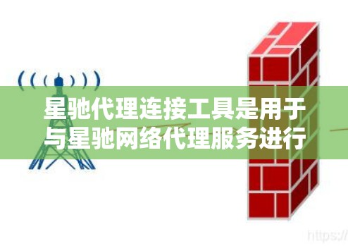 星驰代理连接工具是用于与星驰网络代理服务进行交互的控制台或客户端软件。它允许用户管理代理节点、监控流量、设置规则等功能，帮助用户高效地进行代理服务的配置和管理