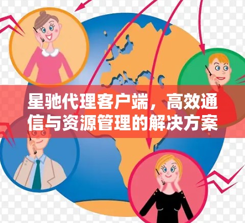 星驰代理客户端，高效通信与资源管理的解决方案