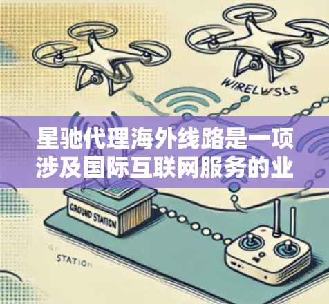 星驰代理海外线路是一项涉及国际互联网服务的业务，主要面向国内企业和个体经营者，提供国际网络资源的获取和使用。以下是对星驰代理海外线路的详细分析