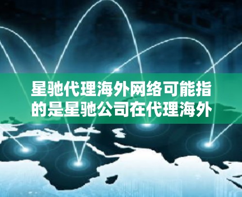 星驰代理海外网络可能指的是星驰公司在代理海外网络业务方面的活动。星驰可能是一家专注于网络服务、数据通信或国际互联网连接的公司。如果你是想了解星驰代理海外网络的具体业务内容，可能需要更多的上下文信息