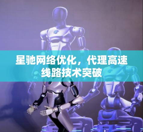 星驰网络优化，代理高速线路技术突破