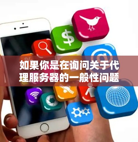 如果你是在询问关于代理服务器的一般性问题，比如如何设置代理服务器、代理服务器的作用、代理服务器的配置等，可以提供更多的上下文信息，我会尽力为你解答