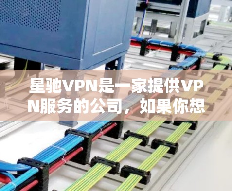星驰VPN是一家提供VPN服务的公司，如果你想获取最新版的星驰VPN客户端，可以按照以下步骤操作
