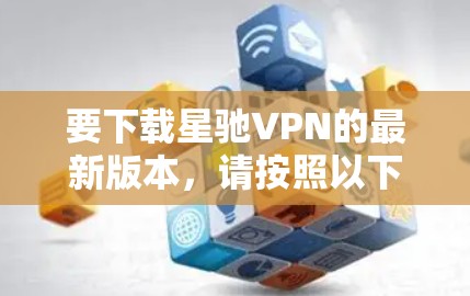 要下载星驰VPN的最新版本，请按照以下步骤操作
