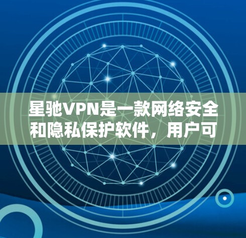 星驰VPN是一款网络安全和隐私保护软件，用户可以通过其官方网站或相关应用商店下载。以下是一些常用的下载渠道