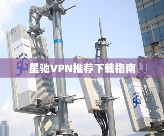 星驰VPN推荐下载指南