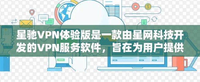 星驰VPN体验版是一款由星网科技开发的VPN服务软件，旨在为用户提供快速、安全的网络连接。体验版通常是免费版本，适合个人用户或小规模使用者，以下是关于星驰VPN体验版的一些关键信息