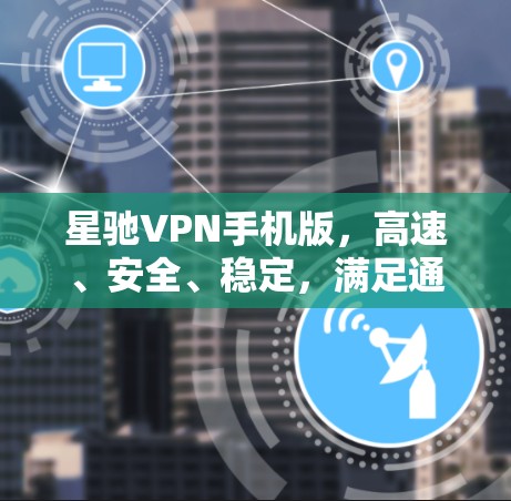星驰VPN手机版，高速、安全、稳定，满足通信需求