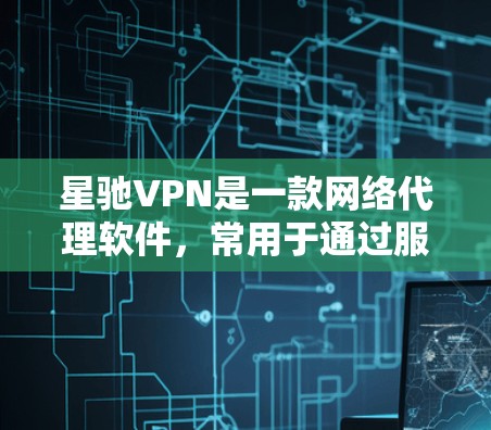 星驰VPN是一款网络代理软件，常用于通过服务器隐藏真实IP地址，实现匿名上网。以下是获取星驰VPN软件的可能方法
